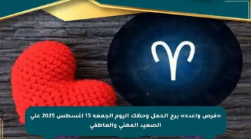 «فرص واعدة» برج الحمل وحظك اليوم الجمعة 15 أغسطس 2025 على الصعيد المهني والعاطفي